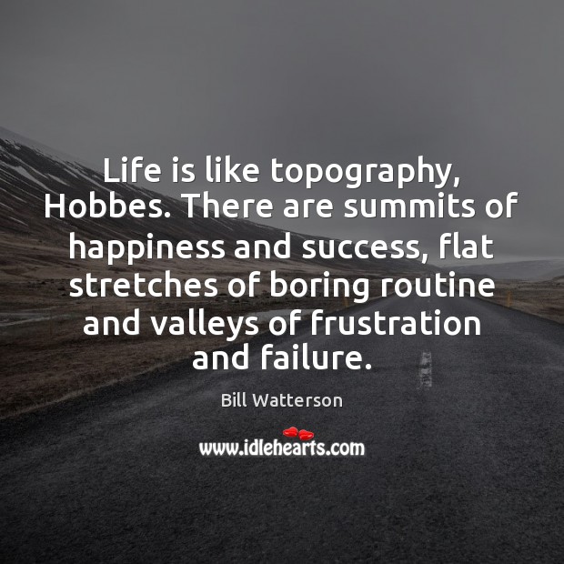 Life is like topography, Hobbes. There are summits of happiness and success, Bill Watterson Picture Quote
