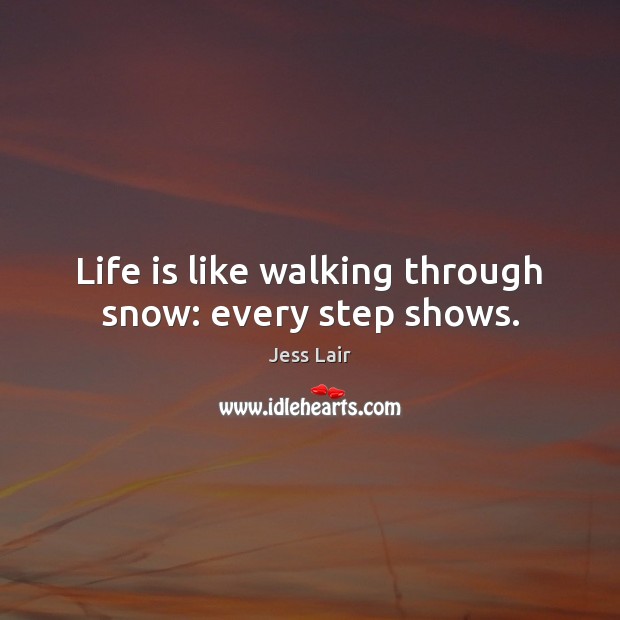 Life is like walking through snow: every step shows. Jess Lair Picture Quote