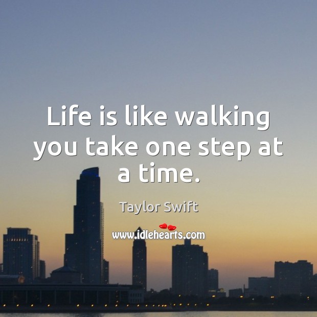 Life is like walking you take one step at a time. Taylor Swift Picture Quote