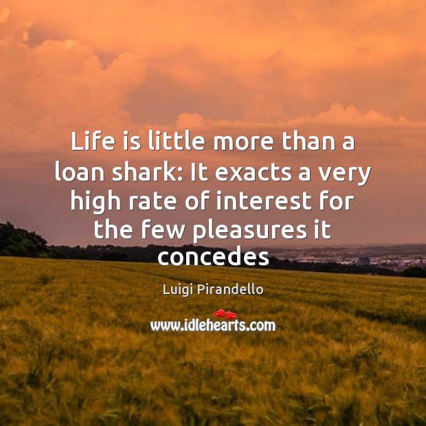 Life is little more than a loan shark: It exacts a very Life Quotes Image