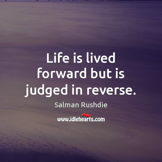 Life is lived forward but is judged in reverse. Image