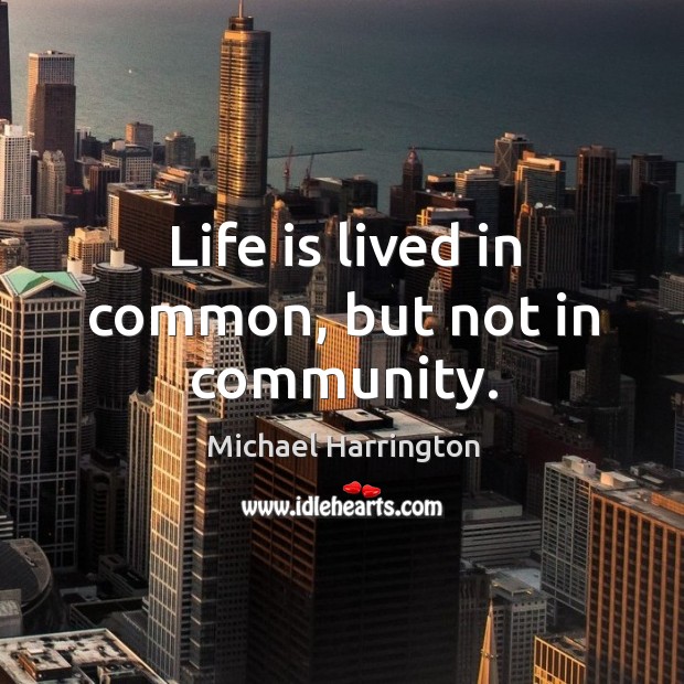 Life is lived in common, but not in community. Image
