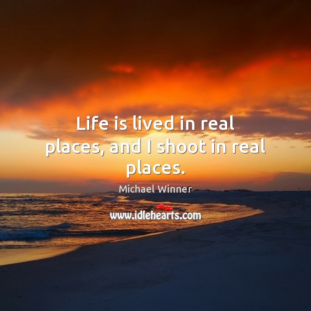 Life is lived in real places, and I shoot in real places. Michael Winner Picture Quote