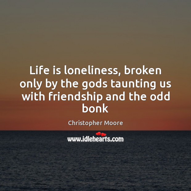 Life is loneliness, broken only by the Gods taunting us with friendship and the odd bonk Christopher Moore Picture Quote