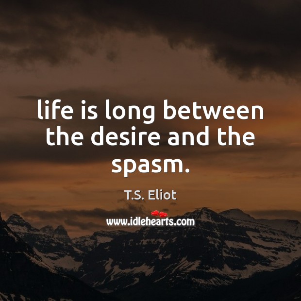 Life is long between the desire and the spasm. T.S. Eliot Picture Quote