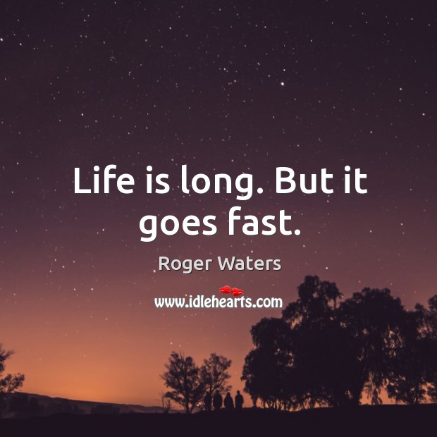 Life is long. But it goes fast. Image