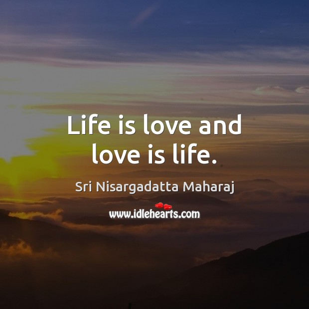 Life is love and love is life. Sri Nisargadatta Maharaj Picture Quote