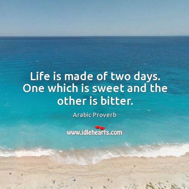 Life is made of two days. One which is sweet and the other is bitter. Arabic Proverbs Image