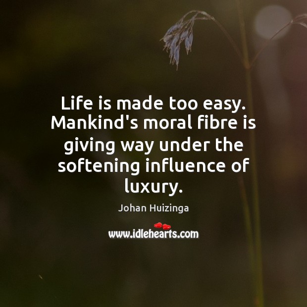 Life is made too easy. Mankind’s moral fibre is giving way under Johan Huizinga Picture Quote