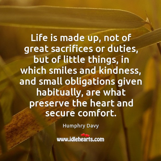 Life is made up, not of great sacrifices or duties, but of little things, in which Humphry Davy Picture Quote