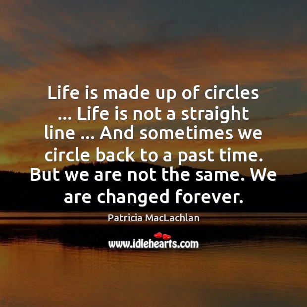 Life is made up of circles … Life is not a straight line … Patricia MacLachlan Picture Quote