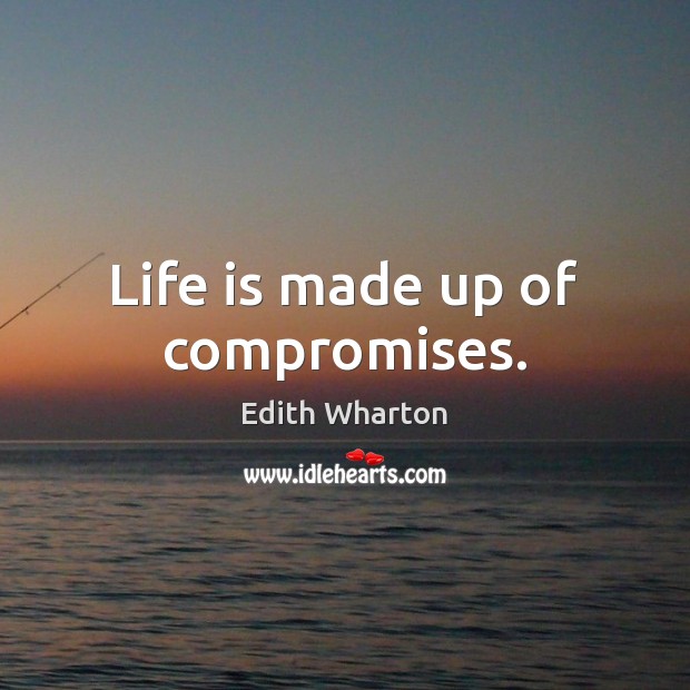 Life is made up of compromises. Edith Wharton Picture Quote