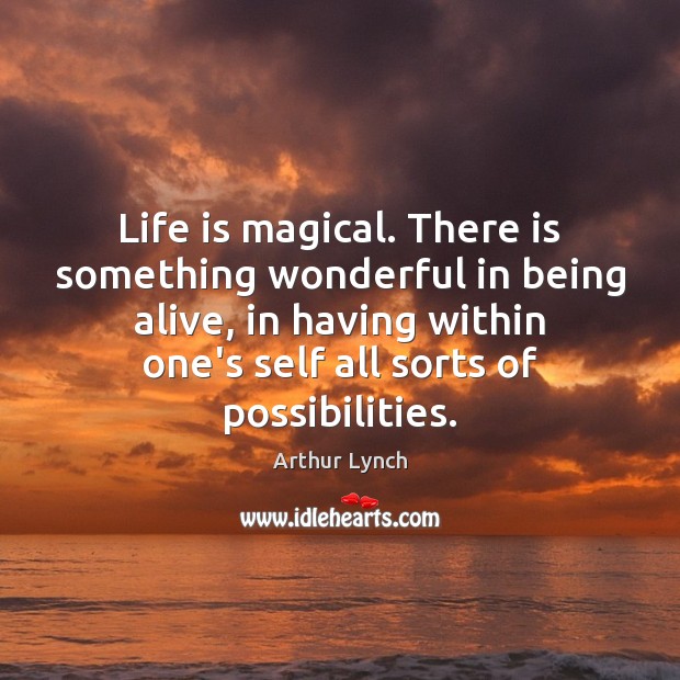 Life is magical. There is something wonderful in being alive, in having Arthur Lynch Picture Quote