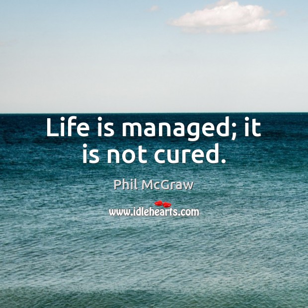 Life is managed; it is not cured. Image