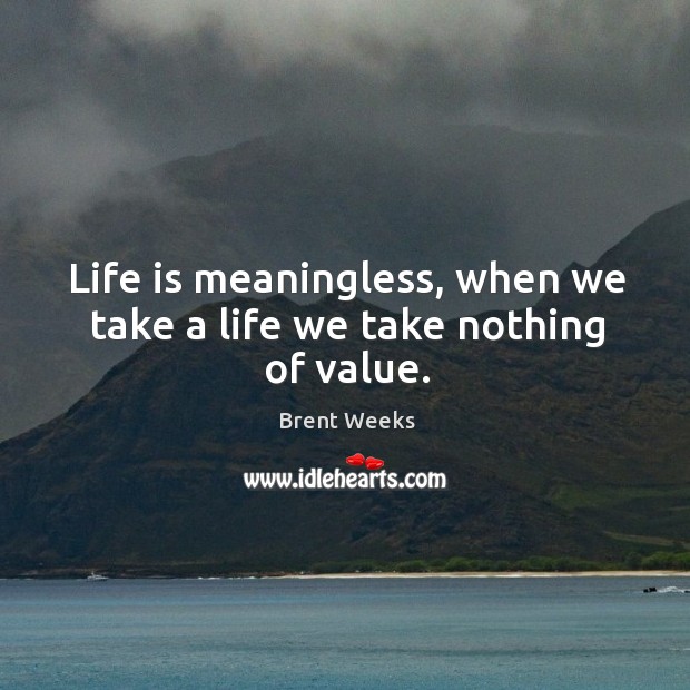 Life is meaningless, when we take a life we take nothing of value. Brent Weeks Picture Quote