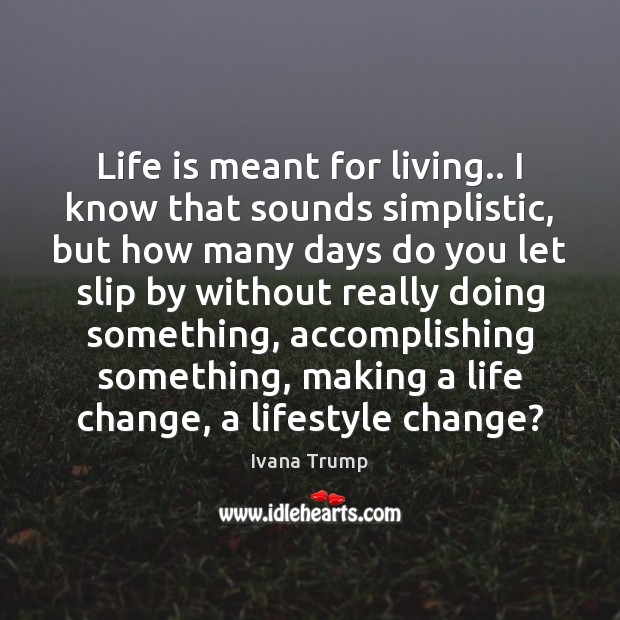 Life is meant for living.. I know that sounds simplistic, but how Ivana Trump Picture Quote