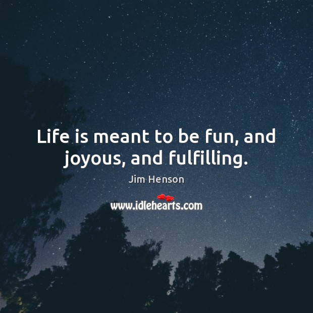 Life is meant to be fun, and joyous, and fulfilling. Jim Henson Picture Quote