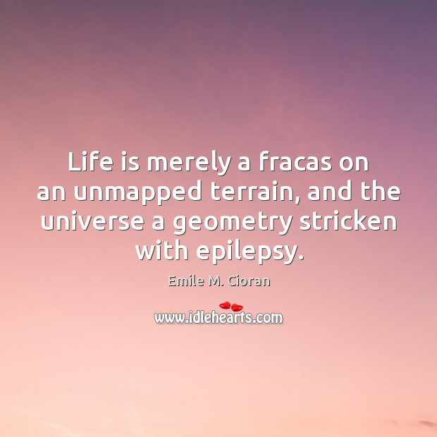 Life is merely a fracas on an unmapped terrain, and the universe Emile M. Cioran Picture Quote