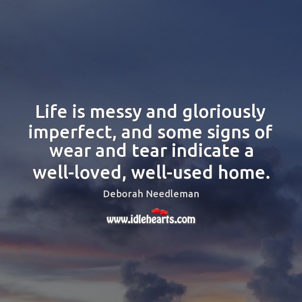 Life is messy and gloriously imperfect, and some signs of wear and Image