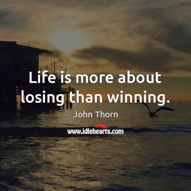 Life is more about losing than winning. John Thorn Picture Quote