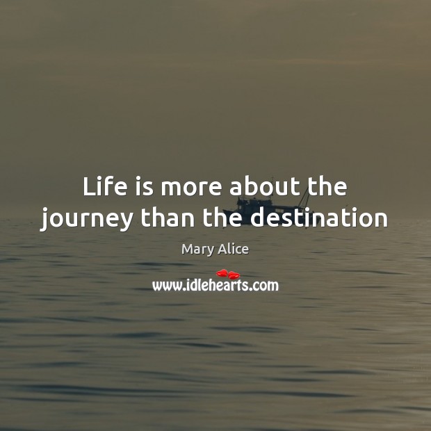Life is more about the journey than the destination Mary Alice Picture Quote