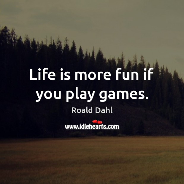 Life is more fun if you play games. Roald Dahl Picture Quote