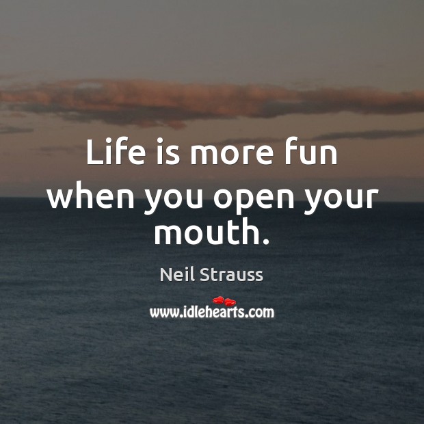 Life is more fun when you open your mouth. Neil Strauss Picture Quote