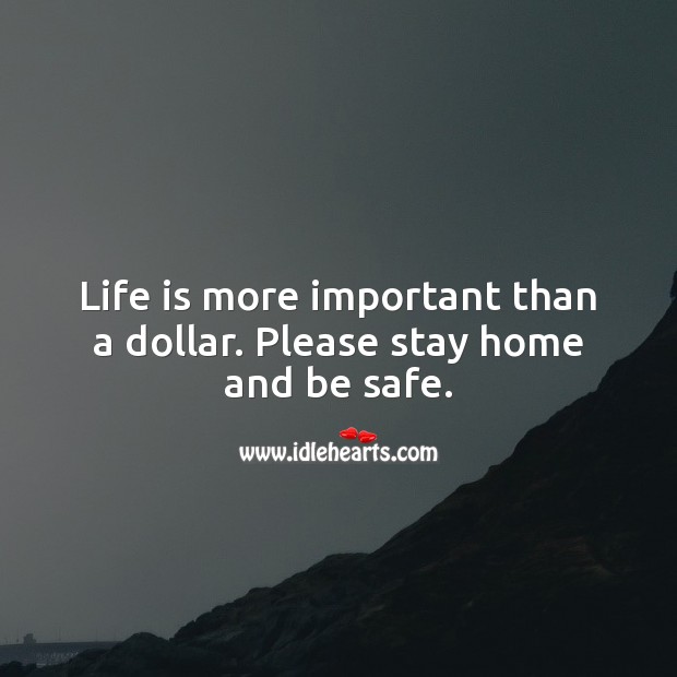 Life is more important than a dollar. Please stay home and be safe. Stay Safe Quotes Image