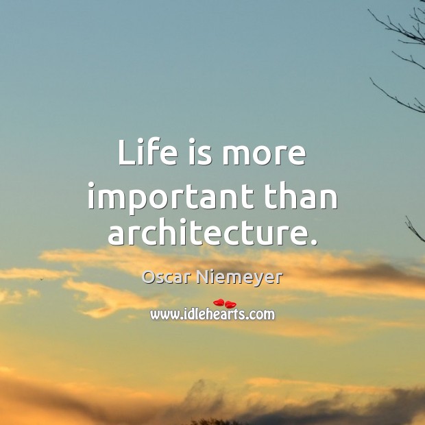 Life is more important than architecture. Oscar Niemeyer Picture Quote