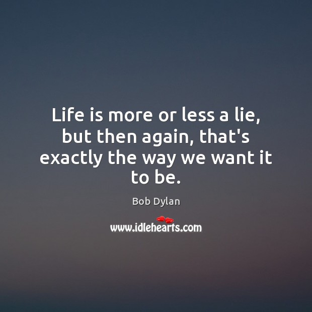 Life is more or less a lie, but then again, that’s exactly the way we want it to be. Image