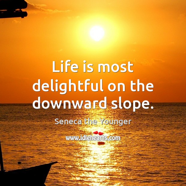 Life is most delightful on the downward slope. Seneca the Younger Picture Quote