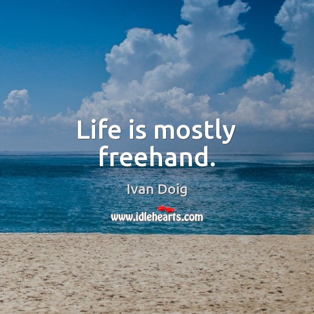 Life is mostly freehand. Ivan Doig Picture Quote