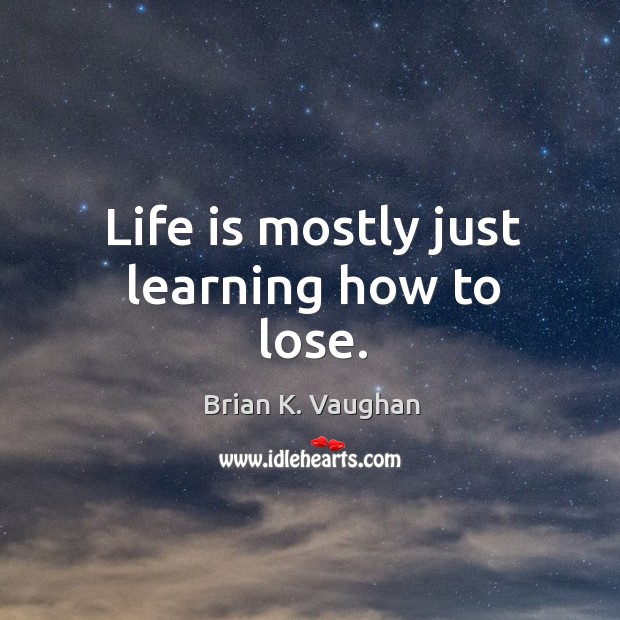 Life is mostly just learning how to lose. Brian K. Vaughan Picture Quote