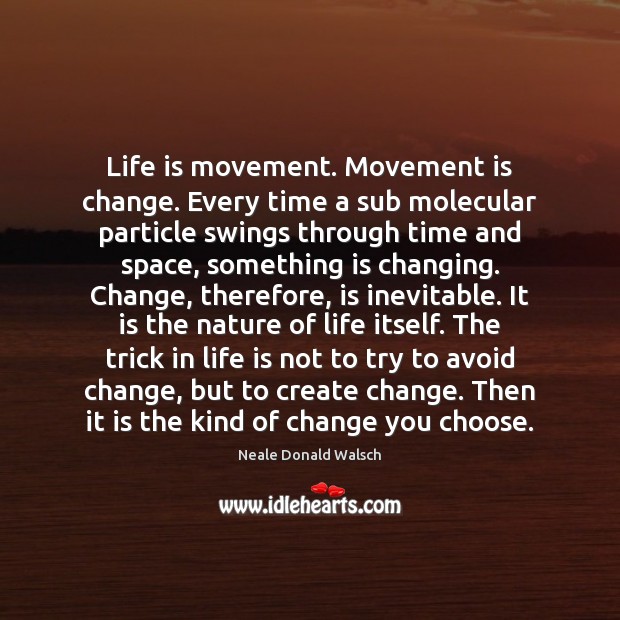 Life is movement. Movement is change. Every time a sub molecular particle Neale Donald Walsch Picture Quote
