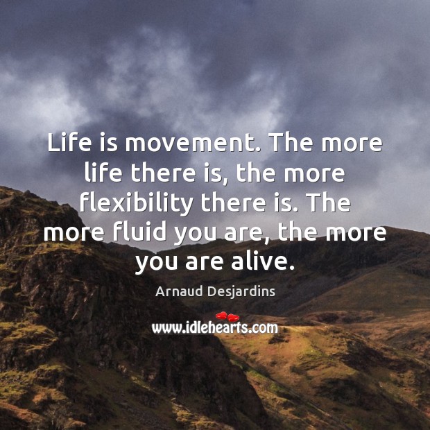 Life is movement. The more life there is, the more flexibility there Arnaud Desjardins Picture Quote