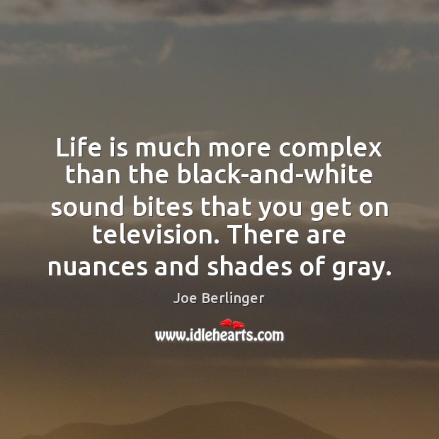 Life is much more complex than the black-and-white sound bites that you Image