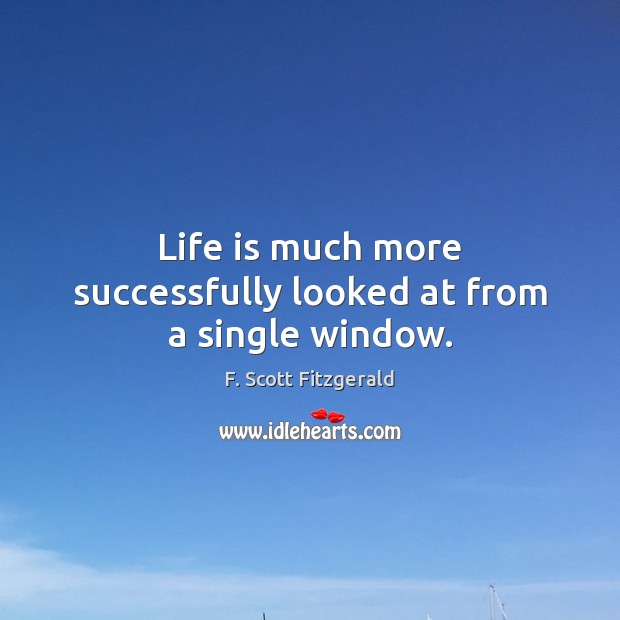 Life is much more successfully looked at from a single window. F. Scott Fitzgerald Picture Quote