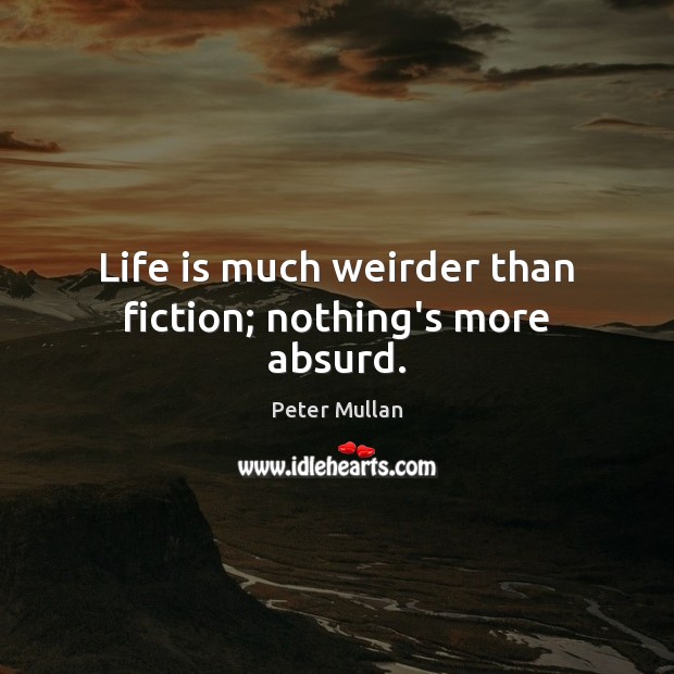 Life is much weirder than fiction; nothing’s more absurd. Peter Mullan Picture Quote