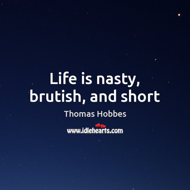 Life is nasty, brutish, and short Thomas Hobbes Picture Quote