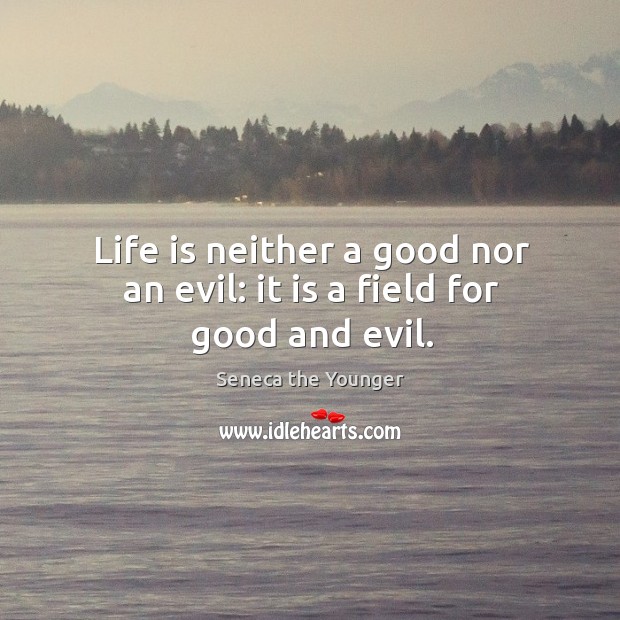 Life is neither a good nor an evil: it is a field for good and evil. Seneca the Younger Picture Quote