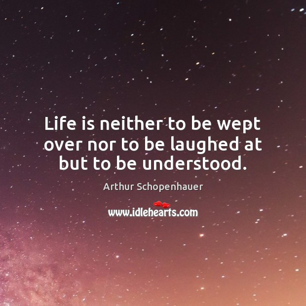 Life is neither to be wept over nor to be laughed at but to be understood. Image