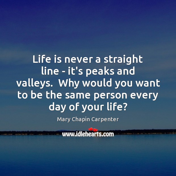 Life is never a straight line – it’s peaks and valleys.  Why Image