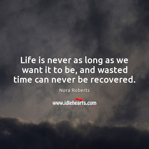 Life is never as long as we want it to be, and wasted time can never be recovered. Image