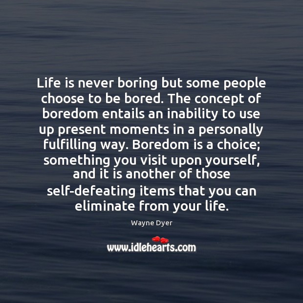 Life is never boring but some people choose to be bored. The Wayne Dyer Picture Quote