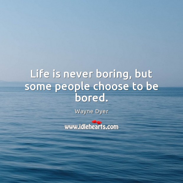 Life is never boring, but some people choose to be bored. Wayne Dyer Picture Quote