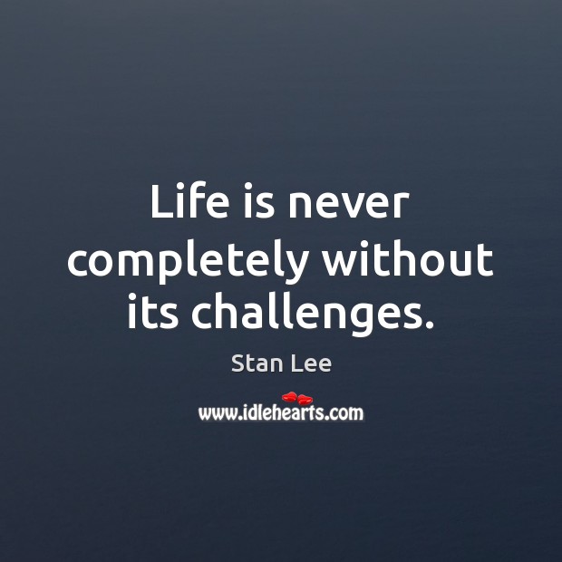 Life is never completely without its challenges. Stan Lee Picture Quote