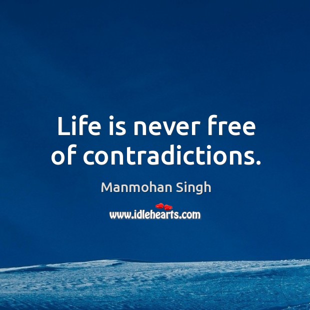 Life is never free of contradictions. Manmohan Singh Picture Quote
