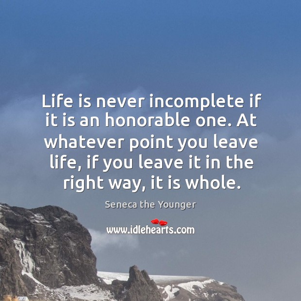 Life is never incomplete if it is an honorable one. At whatever Seneca the Younger Picture Quote