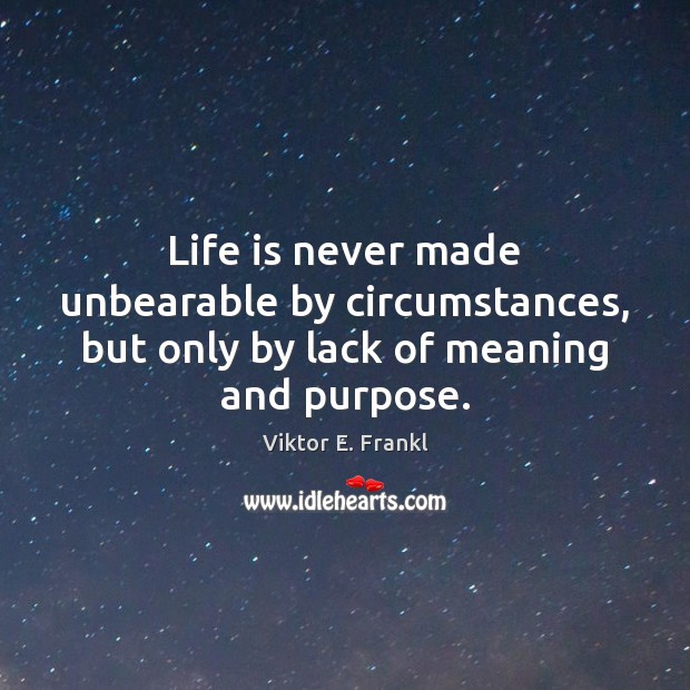 Life is never made unbearable by circumstances, but only by lack of meaning and purpose. Image