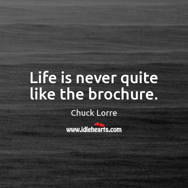 Life is never quite like the brochure. Chuck Lorre Picture Quote